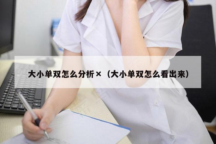 大小单双怎么分析×（大小单双怎么看出来）