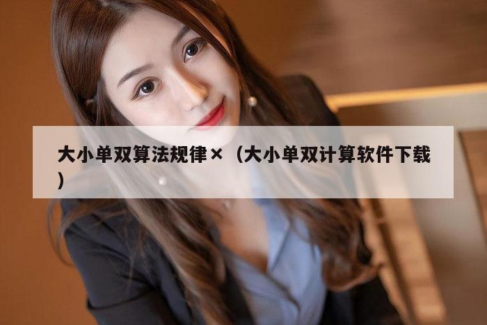 大小单双算法规律×（大小单双计算软件下载）