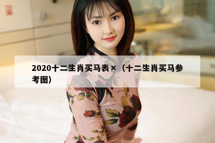 2020十二生肖买马表×（十二生肖买马参考图）