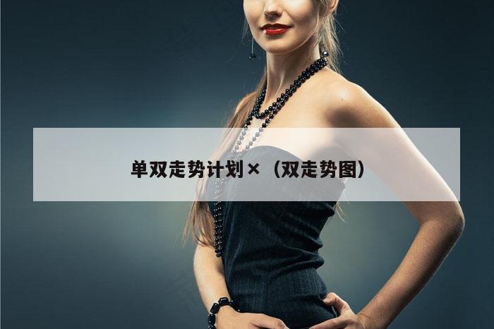 单双走势计划×（双走势图）