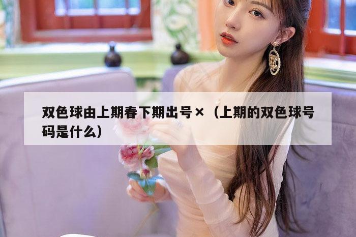 双色球由上期春下期出号×（上期的双色球号码是什么）