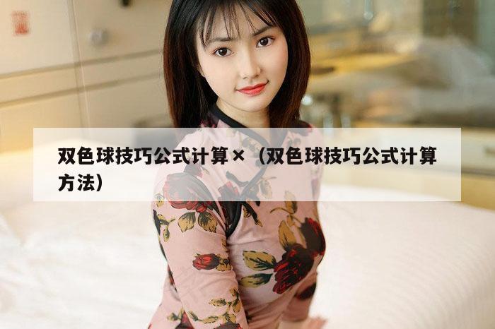 双色球技巧公式计算×（双色球技巧公式计算方法）